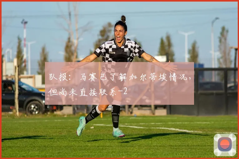 队报：马赛已了解加尔蒂埃情况，但尚未直接联系