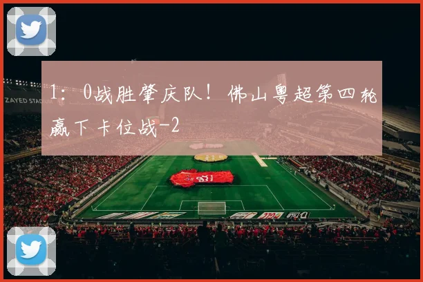 1:0战胜肇庆队!佛山粤超第四轮赢下卡位战