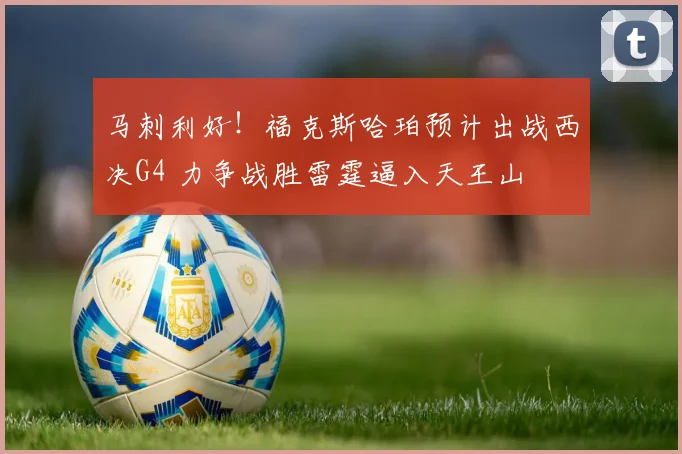 马刺利好!福克斯哈珀预计出战西决G4 力争战胜雷霆逼入天王山