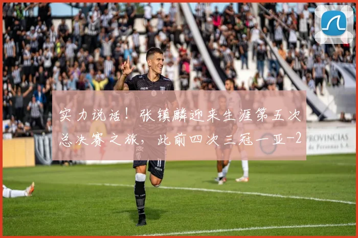 实力说话！张镇麟迎来生涯第五次总决赛之旅，此前四次三冠一亚