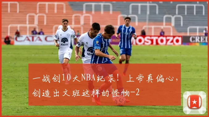 一战创10大NBA纪录!上帝真偏心,创造出文班这样的怪物
