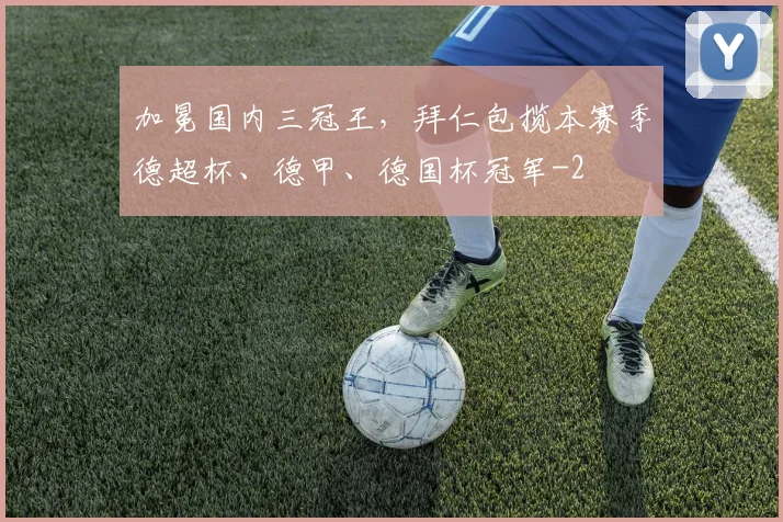 加冕国内三冠王，拜仁包揽本赛季德超杯、德甲、德国杯冠军