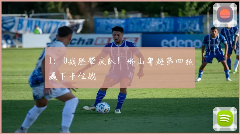 1：0战胜肇庆队！佛山粤超第四轮赢下卡位战