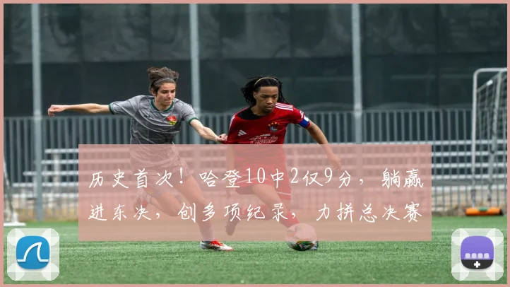 历史首次!哈登10中2仅9分,躺赢进东决,创多项纪录,力拼总决赛