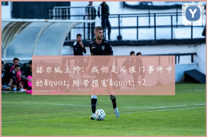 赫尔城主帅:我们是间谍门事件中的"附带损害"