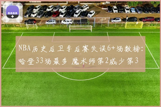 NBA历史后卫季后赛失误6+场数榜:哈登33场最多 魔术师第2威少第3