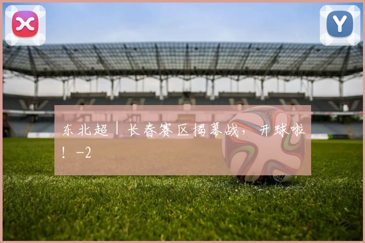 东北超|长春赛区揭幕战,开球啦!