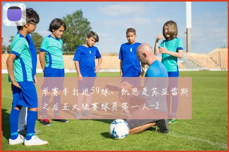 单赛季打进59球,凯恩是苏亚雷斯之后五大联赛球员第一人