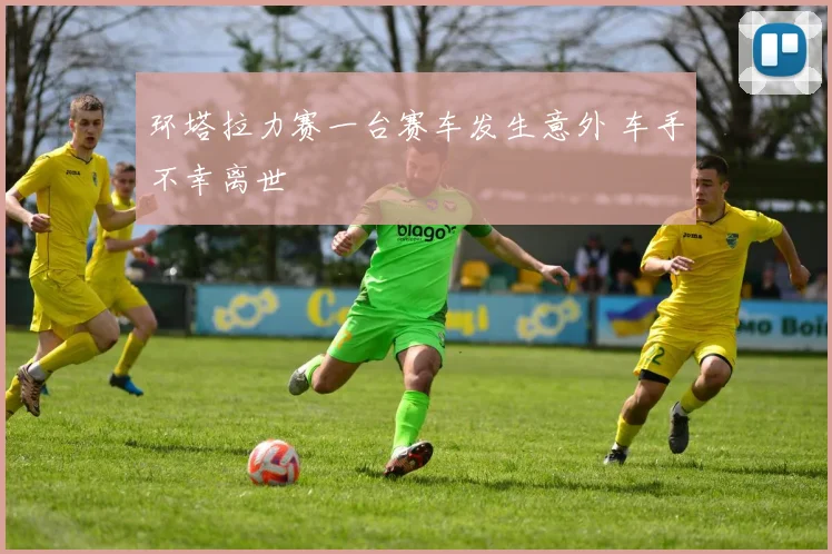 环塔拉力赛一台赛车发生意外 车手不幸离世