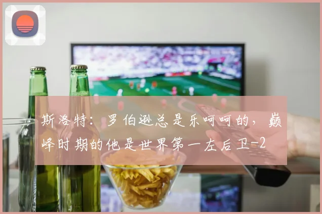 斯洛特:罗伯逊总是乐呵呵的,巅峰时期的他是世界第一左后卫