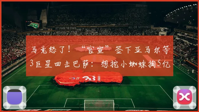 马竞怒了！“官宣”签下亚马尔等3巨星回击巴萨：想挖小蜘蛛掏5亿