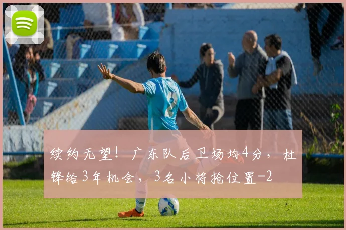 续约无望!广东队后卫场均4分,杜锋给3年机会,3名小将抢位置