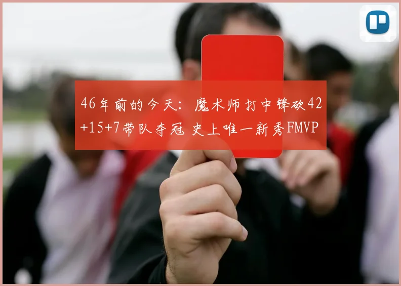 46年前的今天:魔术师打中锋砍42+15+7带队夺冠 史上唯一新秀FMVP
