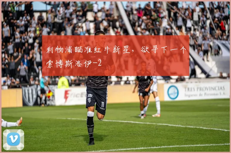 利物浦瞄准红牛新星，欲寻下一个索博斯洛伊