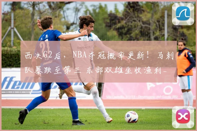 西决G2后，NBA夺冠概率更新！马刺队暴跌至第三 东部双雄坐收渔利_1