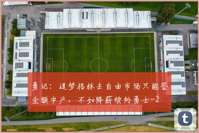 勇记:追梦格林去自由市场只能签全额中产,不如降薪续约勇士