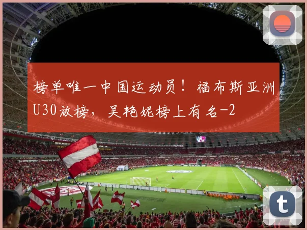 榜单唯一中国运动员!福布斯亚洲U30放榜,吴艳妮榜上有名