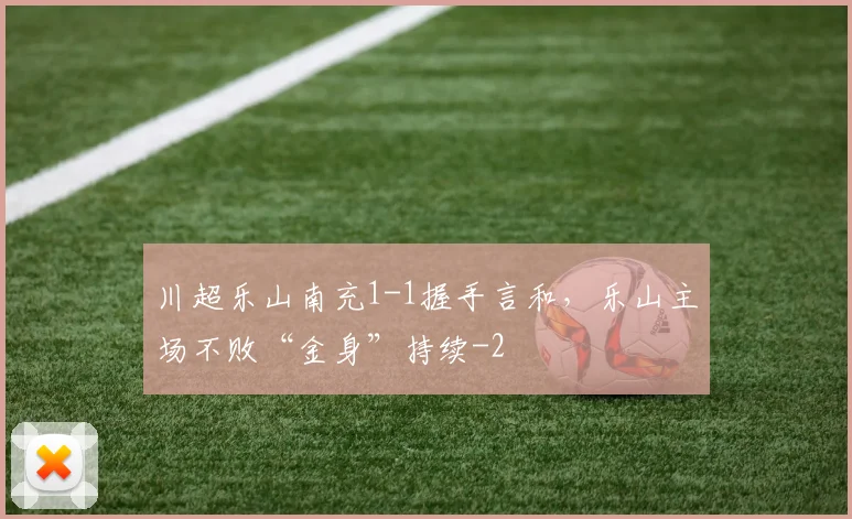 川超乐山南充1-1握手言和,乐山主场不败“金身”持续