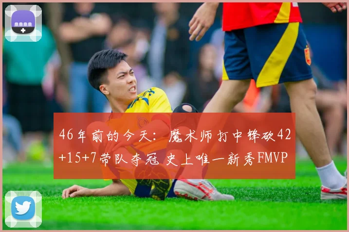 46年前的今天:魔术师打中锋砍42+15+7带队夺冠 史上唯一新秀FMVP