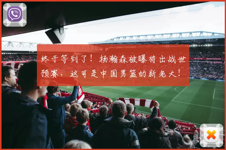 终于等到了！杨瀚森被曝将出战世预赛，这可是中国男篮的新老大！