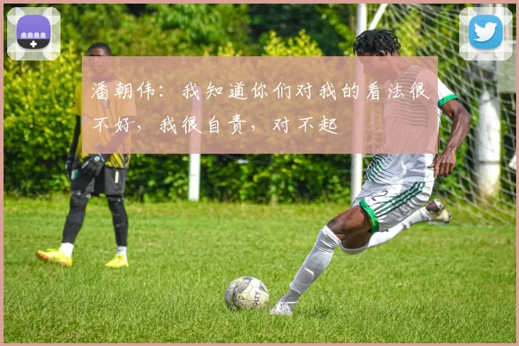 潘朝伟：我知道你们对我的看法很不好，我很自责，对不起