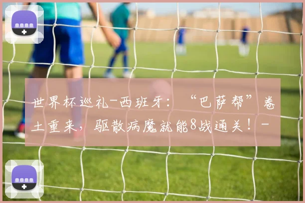 世界杯巡礼-西班牙：“巴萨帮”卷土重来，驱散病魔就能8战通关！