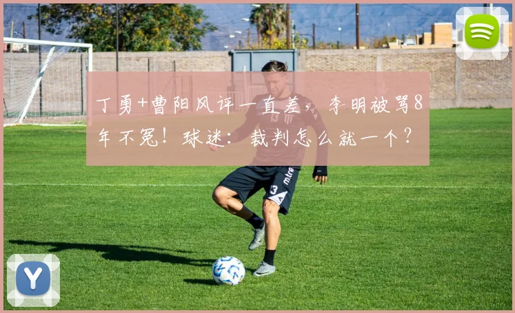 丁勇+曹阳风评一直差，李明被骂8年不冤！球迷：裁判怎么就一个？