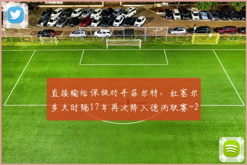 直接输给保级对手菲尔特，杜塞尔多夫时隔17年再次降入德丙联赛