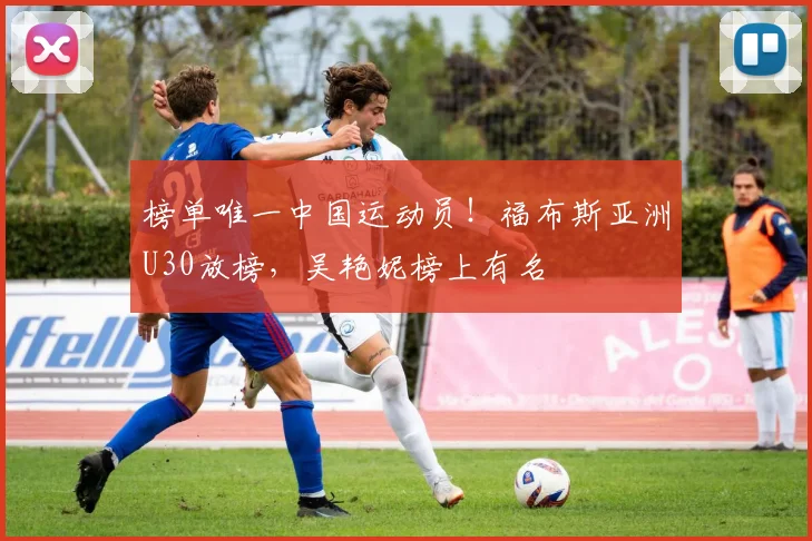 榜单唯一中国运动员！福布斯亚洲U30放榜，吴艳妮榜上有名