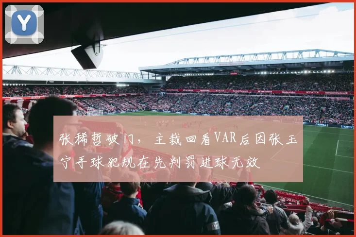 张稀哲破门，主裁回看VAR后因张玉宁手球犯规在先判罚进球无效