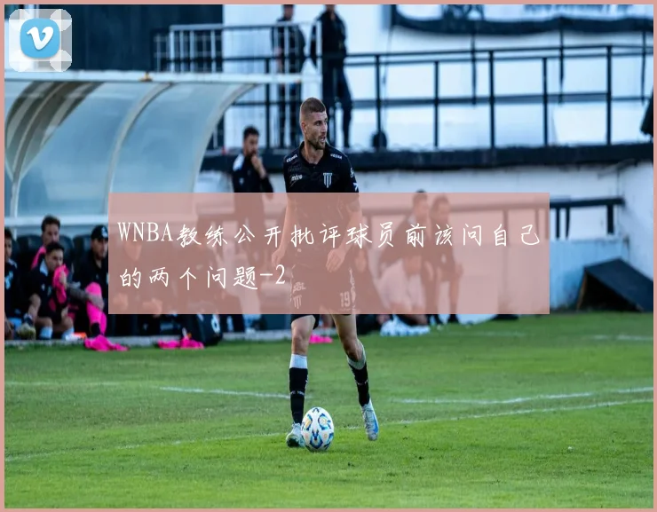 WNBA教练公开批评球员前该问自己的两个问题