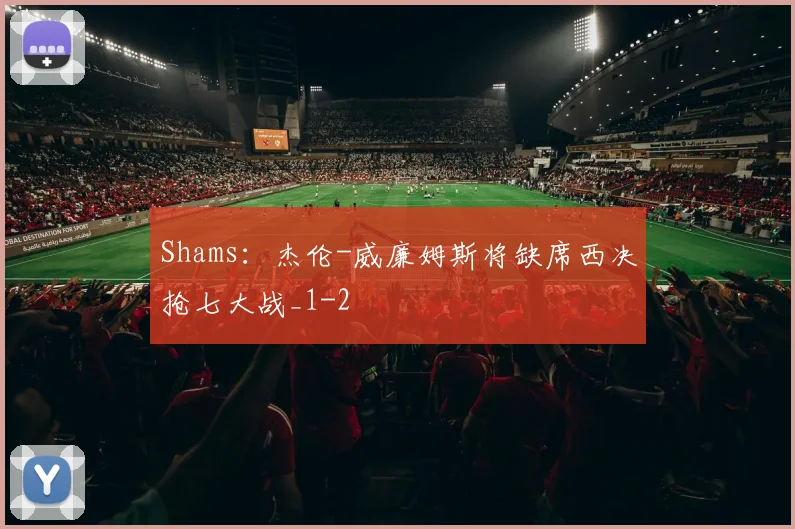 Shams:杰伦-威廉姆斯将缺席西决抢七大战_1