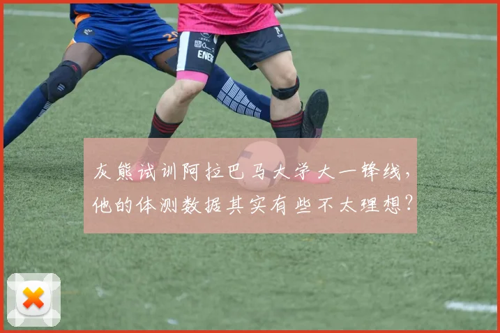 灰熊试训阿拉巴马大学大一锋线,他的体测数据其实有些不太理想?