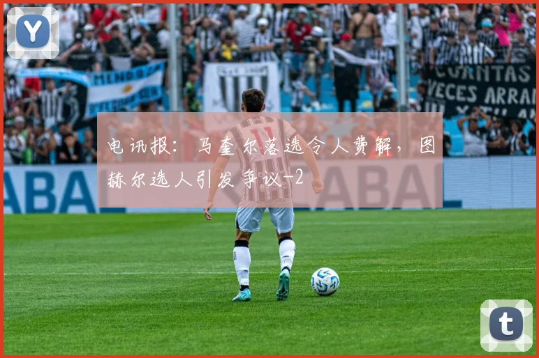 电讯报:马奎尔落选令人费解,图赫尔选人引发争议