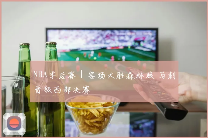 NBA季后赛｜客场大胜森林狼 马刺晋级西部决赛
