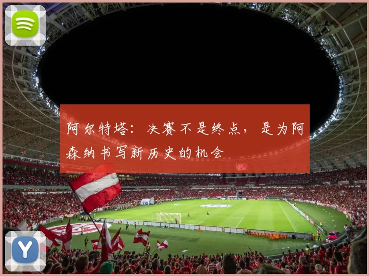 阿尔特塔：决赛不是终点，是为阿森纳书写新历史的机会