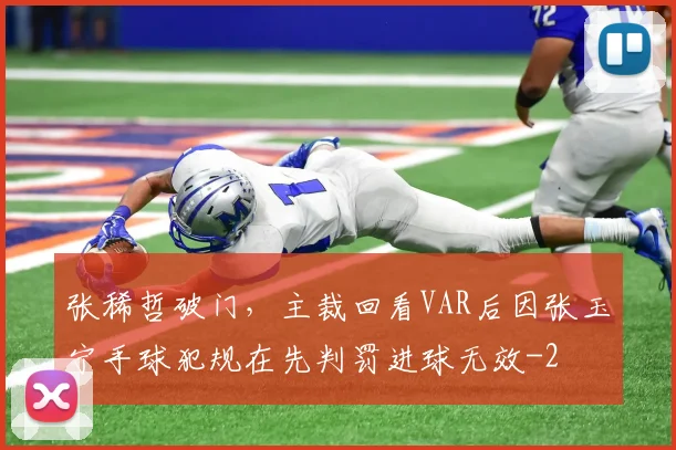 张稀哲破门，主裁回看VAR后因张玉宁手球犯规在先判罚进球无效