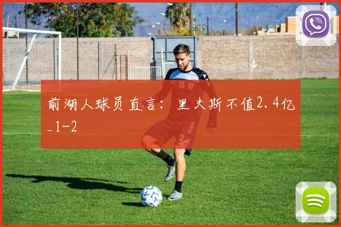 前湖人球员直言:里夫斯不值2.4亿_1